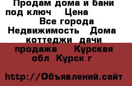 Продам дома и бани под ключ. › Цена ­ 300 000 - Все города Недвижимость » Дома, коттеджи, дачи продажа   . Курская обл.,Курск г.